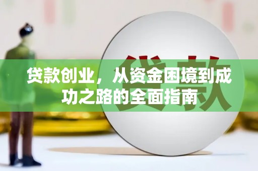 资溪贷款创业，从资金困境到成功之路的全面指南