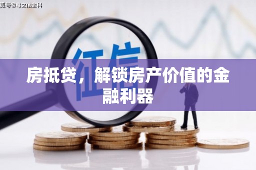 资溪房抵贷，解锁房产价值的金融利器