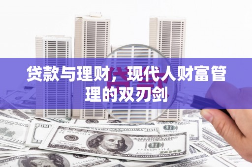 资溪贷款与理财，现代人财富管理的双刃剑