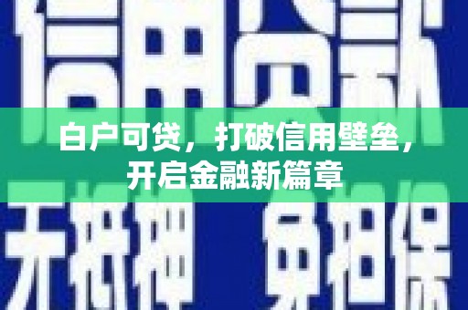 资溪白户可贷，打破信用壁垒，开启金融新篇章
