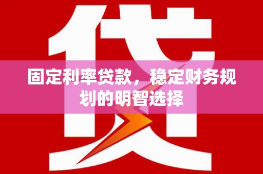 资溪固定利率贷款，稳定财务规划的明智选择