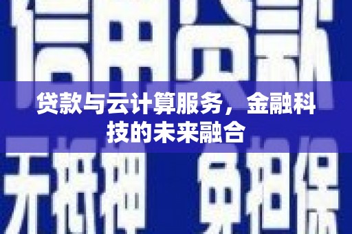 资溪贷款与云计算服务，金融科技的未来融合