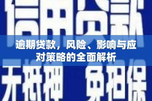 资溪逾期贷款，风险、影响与应对策略的全面解析