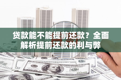 资溪贷款能不能提前还款？全面解析提前还款的利与弊