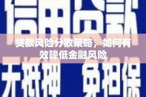资溪贷款风险分散策略，如何有效降低金融风险