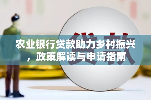 资溪农业银行贷款助力乡村振兴，政策解读与申请指南