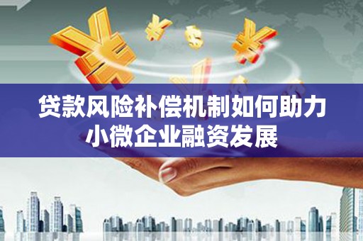 资溪贷款风险补偿机制如何助力小微企业融资发展