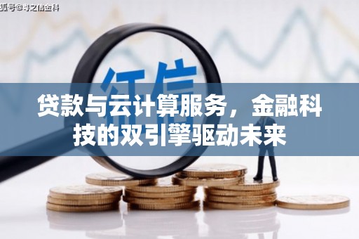 资溪贷款与云计算服务，金融科技的双引擎驱动未来