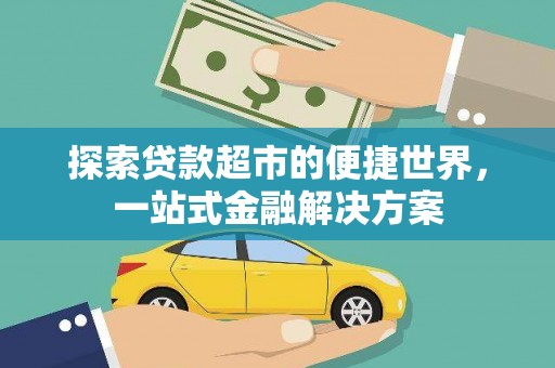 资溪探索贷款超市的便捷世界，一站式金融解决方案