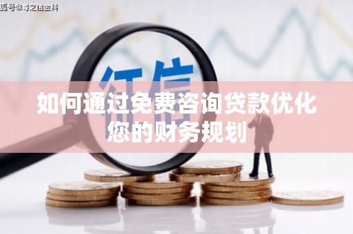 资溪如何通过免费咨询贷款优化您的财务规划
