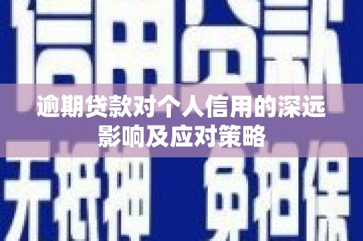 资溪逾期贷款对个人信用的深远影响及应对策略