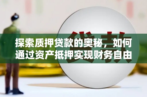 资溪探索质押贷款的奥秘，如何通过资产抵押实现财务自由