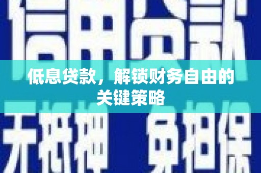 资溪低息贷款，解锁财务自由的关键策略