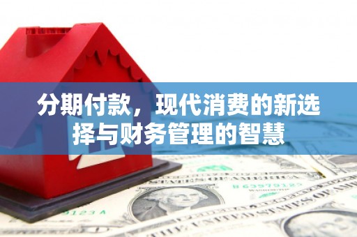 资溪分期付款，现代消费的新选择与财务管理的智慧