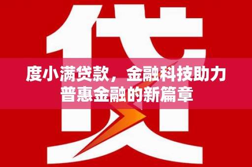 资溪度小满贷款，金融科技助力普惠金融的新篇章