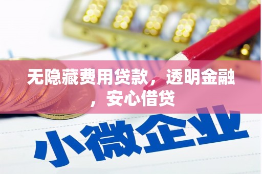 资溪无隐藏费用贷款，透明金融，安心借贷