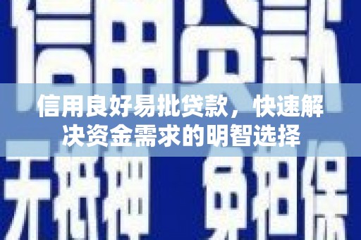 资溪信用良好易批贷款，快速解决资金需求的明智选择