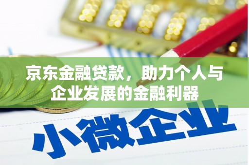 资溪京东金融贷款，助力个人与企业发展的金融利器