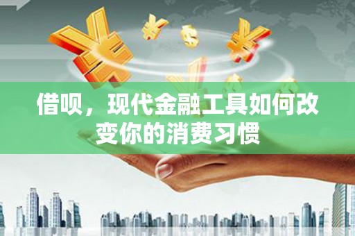 资溪借呗，现代金融工具如何改变你的消费习惯