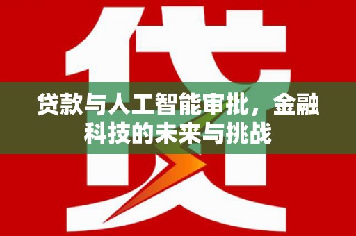 资溪贷款与人工智能审批，金融科技的未来与挑战