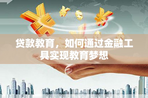 资溪贷款教育，如何通过金融工具实现教育梦想