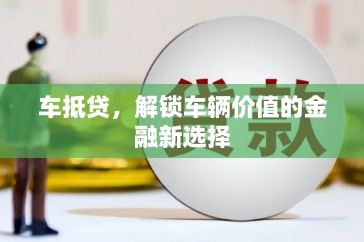 资溪车抵贷，解锁车辆价值的金融新选择