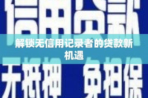资溪解锁无信用记录者的贷款新机遇