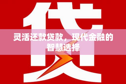 资溪灵活还款贷款，现代金融的智慧选择
