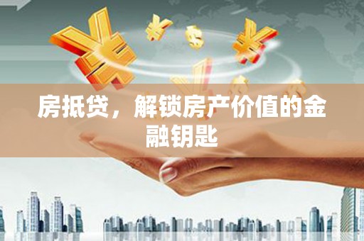 资溪房抵贷，解锁房产价值的金融钥匙