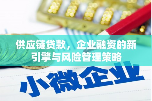 资溪供应链贷款，企业融资的新引擎与风险管理策略