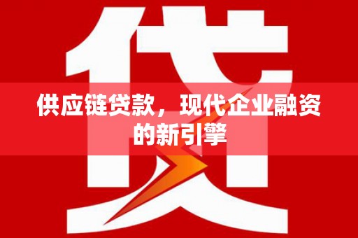 资溪供应链贷款，现代企业融资的新引擎