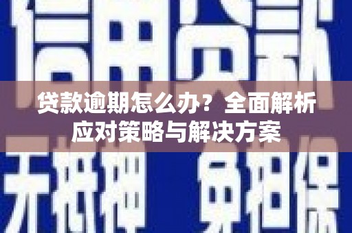 资溪贷款逾期怎么办？全面解析应对策略与解决方案