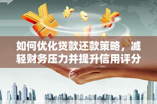 资溪如何优化贷款还款策略，减轻财务压力并提升信用评分