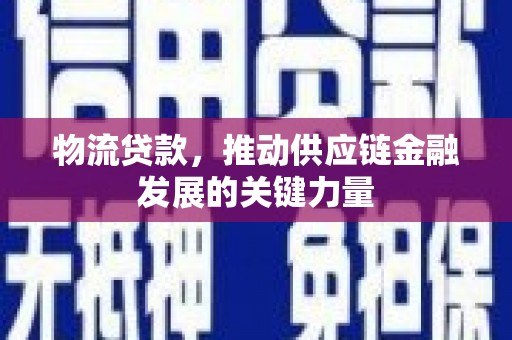 资溪物流贷款，推动供应链金融发展的关键力量