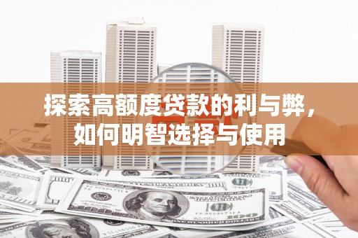 资溪探索高额度贷款的利与弊，如何明智选择与使用