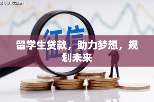 资溪留学生贷款，助力梦想，规划未来