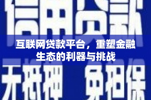 资溪互联网贷款平台，重塑金融生态的利器与挑战