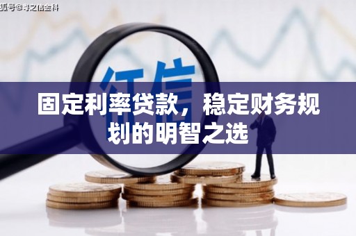 资溪固定利率贷款，稳定财务规划的明智之选