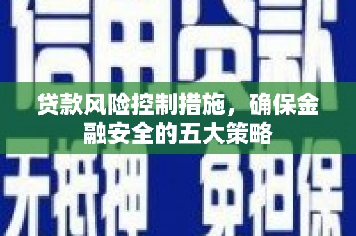 资溪贷款风险控制措施，确保金融安全的五大策略