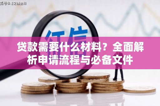 资溪贷款需要什么材料？全面解析申请流程与必备文件