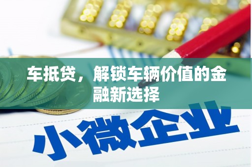 资溪车抵贷，解锁车辆价值的金融新选择