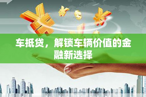 资溪车抵贷，解锁车辆价值的金融新选择