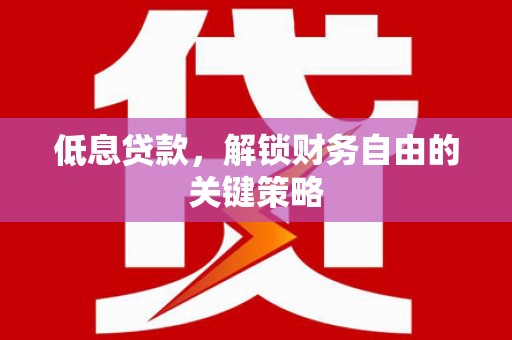 资溪低息贷款，解锁财务自由的关键策略