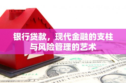 资溪银行贷款，现代金融的支柱与风险管理的艺术