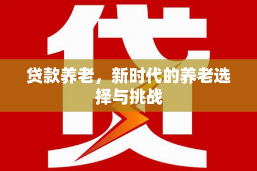 资溪贷款养老，新时代的养老选择与挑战