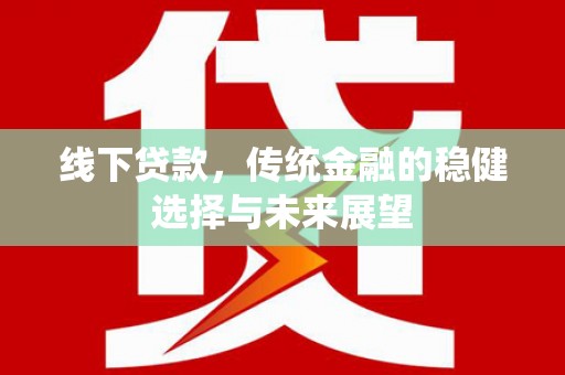 资溪线下贷款，传统金融的稳健选择与未来展望