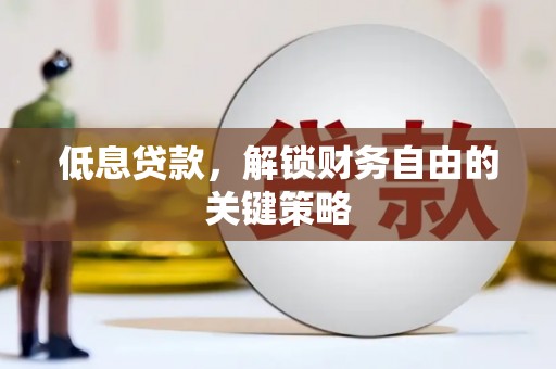 资溪低息贷款，解锁财务自由的关键策略