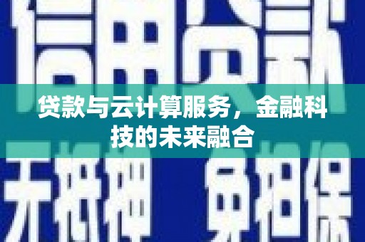 资溪贷款与云计算服务，金融科技的未来融合
