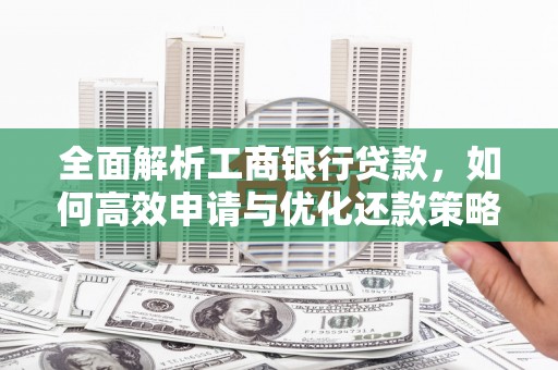 资溪全面解析工商银行贷款，如何高效申请与优化还款策略