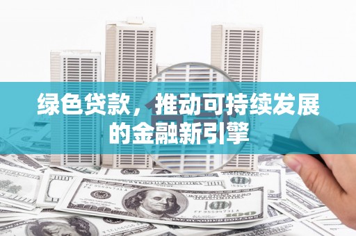 资溪绿色贷款，推动可持续发展的金融新引擎